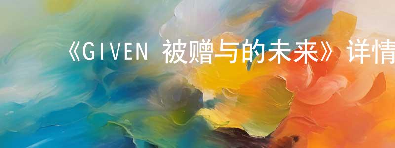 曹永富的动漫综艺大全,《GIVEN 被赠与的未来》详情介绍_GIVEN 被赠与的未来已完结在线观看_GIVEN 被赠与的未来迅雷下载_日漫